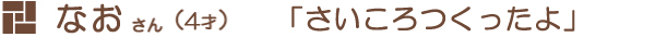 なおさん（4才）「さいころつくったよ」