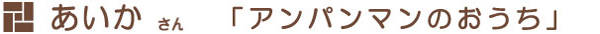あいかさん「アンパンマンのおうち」