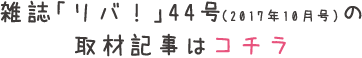 雑誌「リバ！」44号（2017年10月号）の取材記事はコチラ